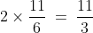 2 \times \frac{11}{6} \:=\:\frac{11}{3}